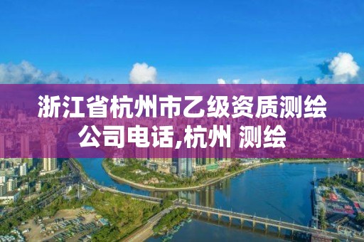 浙江省杭州市乙級資質(zhì)測繪公司電話,杭州 測繪