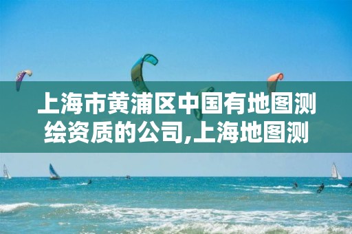 上海市黃浦區中國有地圖測繪資質的公司,上海地圖測繪有限公司