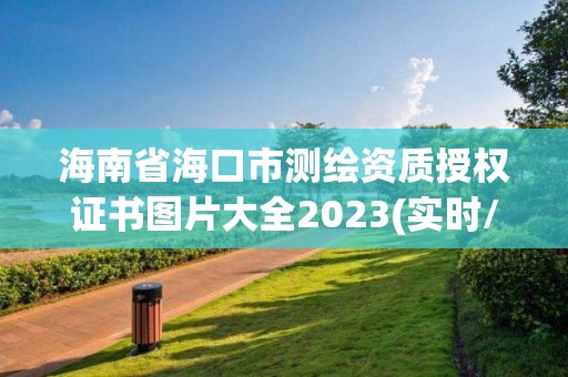 海南省海口市測繪資質(zhì)授權(quán)證書圖片大全2023(實時/更新中)