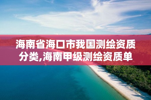 海南省海口市我國測繪資質分類,海南甲級測繪資質單位