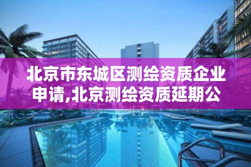 北京市東城區測繪資質企業申請,北京測繪資質延期公告