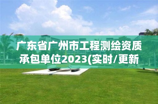 廣東省廣州市工程測繪資質承包單位2023(實時/更新中)