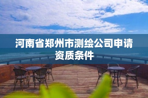 河南省鄭州市測繪公司申請資質(zhì)條件