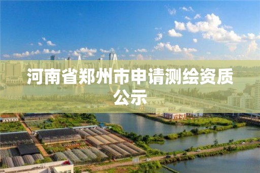 河南省鄭州市申請測繪資質公示