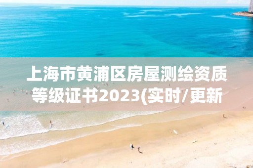 上海市黃浦區房屋測繪資質等級證書2023(實時/更新中)