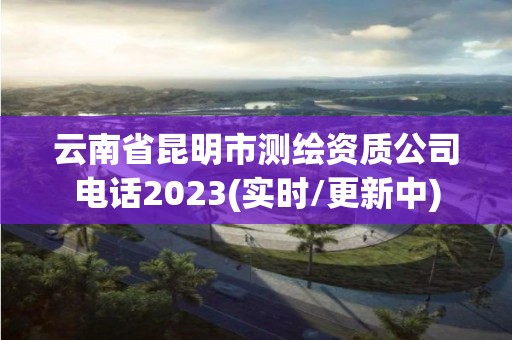 云南省昆明市測繪資質(zhì)公司電話2023(實時/更新中)