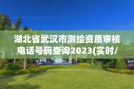 湖北省武漢市測(cè)繪資質(zhì)審核電話號(hào)碼查詢2023(實(shí)時(shí)/更新中)