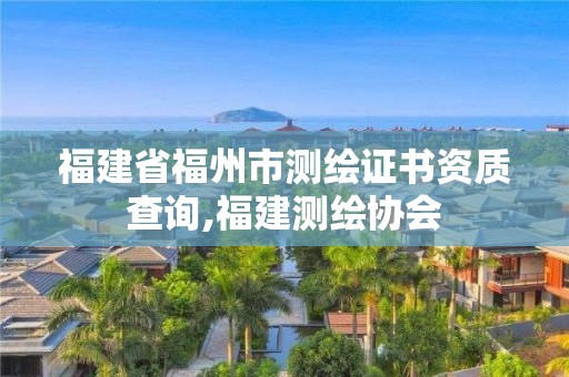 福建省福州市測繪證書資質查詢,福建測繪協會