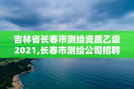 吉林省長春市測繪資質乙級2021,長春市測繪公司招聘