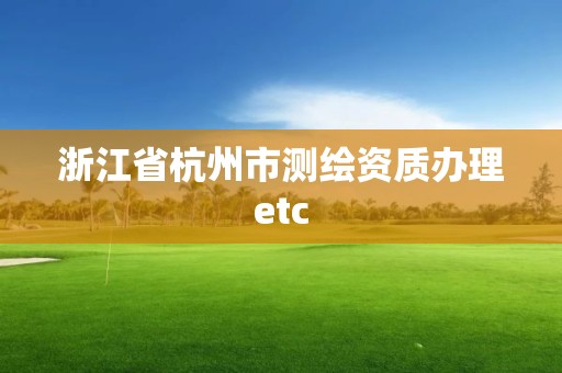 浙江省杭州市測(cè)繪資質(zhì)辦理etc