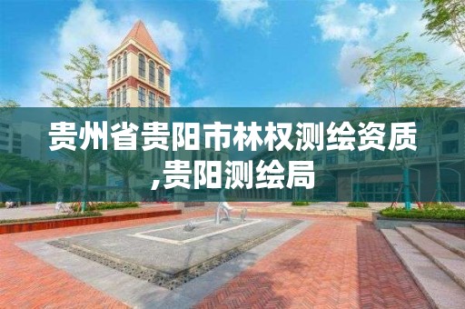 貴州省貴陽市林權測繪資質,貴陽測繪局