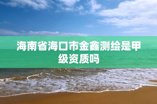 海南省海口市金鑫測繪是甲級資質(zhì)嗎