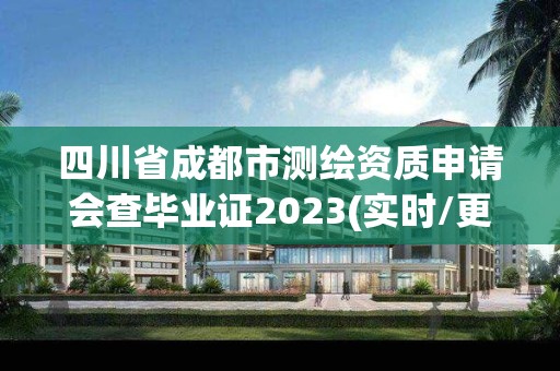 四川省成都市測繪資質申請會查畢業證2023(實時/更新中)