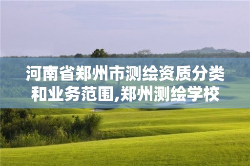 河南省鄭州市測繪資質分類和業務范圍,鄭州測繪學校地址電話。