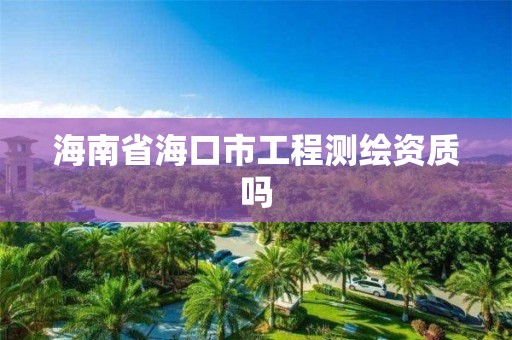 海南省海口市工程測繪資質嗎