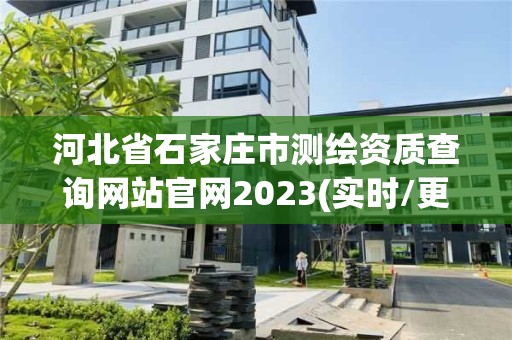 河北省石家莊市測繪資質查詢網站官網2023(實時/更新中)