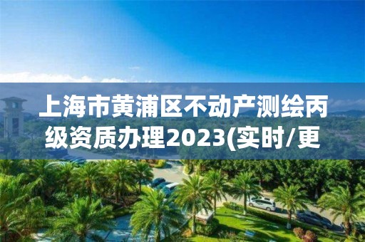 上海市黃浦區不動產測繪丙級資質辦理2023(實時/更新中)