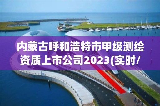 內蒙古呼和浩特市甲級測繪資質上市公司2023(實時/更新中)