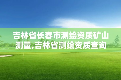 吉林省長春市測繪資質礦山測量,吉林省測繪資質查詢