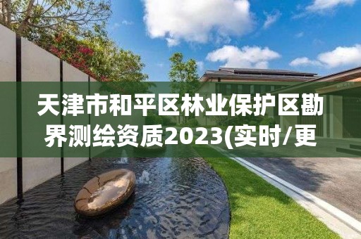 天津市和平區林業保護區勘界測繪資質2023(實時/更新中)