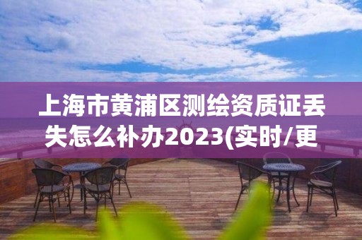 上海市黃浦區測繪資質證丟失怎么補辦2023(實時/更新中)