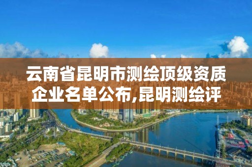 云南省昆明市測繪頂級資質企業名單公布,昆明測繪評估公司。