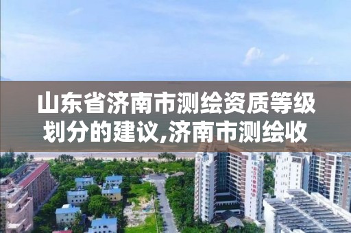 山東省濟南市測繪資質等級劃分的建議,濟南市測繪收費標準。