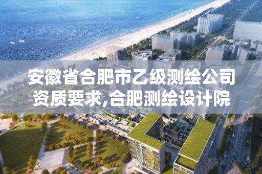 安徽省合肥市乙級測繪公司資質要求,合肥測繪設計院。