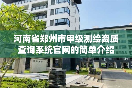 河南省鄭州市甲級測繪資質查詢系統官網的簡單介紹