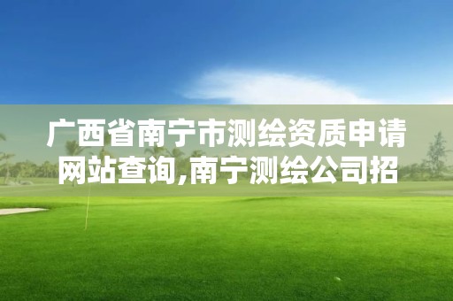 廣西省南寧市測繪資質申請網站查詢,南寧測繪公司招聘信息網