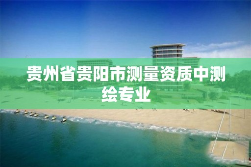 貴州省貴陽市測量資質中測繪專業