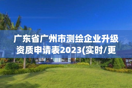 廣東省廣州市測繪企業升級資質申請表2023(實時/更新中)