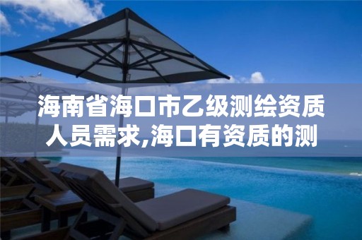 海南省海口市乙級測繪資質人員需求,海口有資質的測繪公司