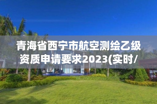 青海省西寧市航空測繪乙級資質申請要求2023(實時/更新中)