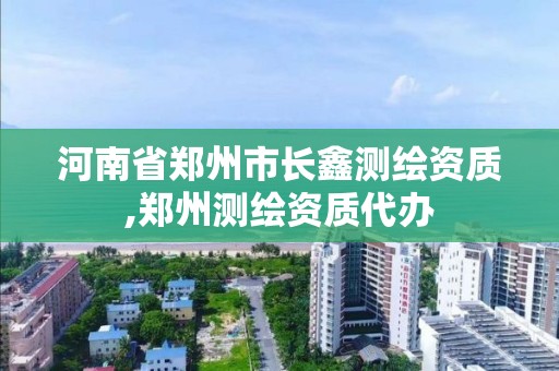 河南省鄭州市長鑫測繪資質(zhì),鄭州測繪資質(zhì)代辦