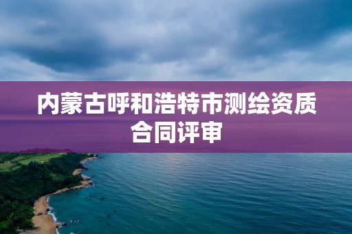 內蒙古呼和浩特市測繪資質合同評審