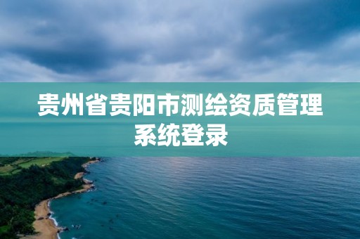 貴州省貴陽市測繪資質(zhì)管理系統(tǒng)登錄