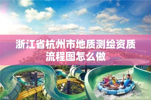 浙江省杭州市地質測繪資質流程圖怎么做