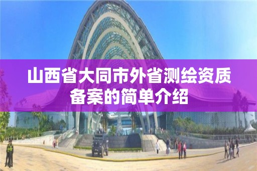 山西省大同市外省測繪資質備案的簡單介紹