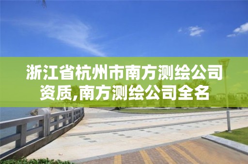 浙江省杭州市南方測(cè)繪公司資質(zhì),南方測(cè)繪公司全名