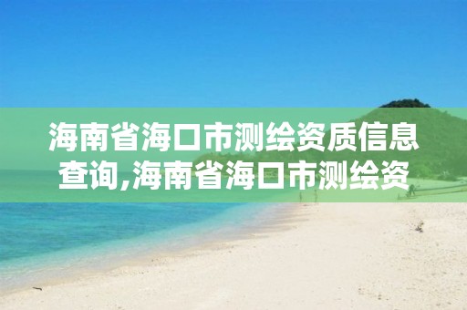 海南省?？谑袦y繪資質信息查詢,海南省海口市測繪資質信息查詢平臺