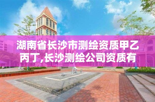 湖南省長沙市測繪資質甲乙丙丁,長沙測繪公司資質有哪家