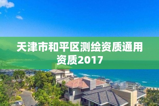 天津市和平區(qū)測(cè)繪資質(zhì)通用資質(zhì)2017