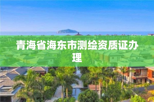 青海省海東市測繪資質證辦理