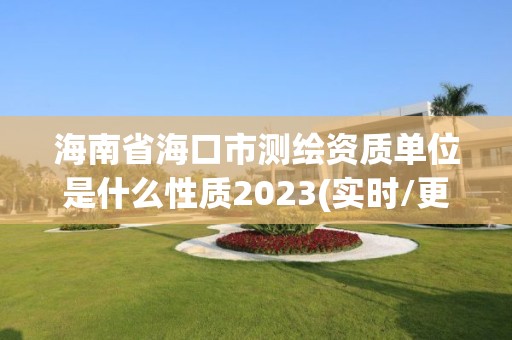 海南省海口市測繪資質單位是什么性質2023(實時/更新中)