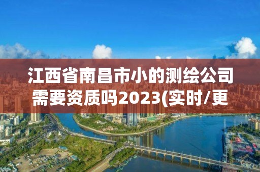 江西省南昌市小的測繪公司需要資質嗎2023(實時/更新中)