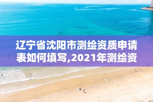 遼寧省沈陽市測繪資質申請表如何填寫,2021年測繪資質申報條件。