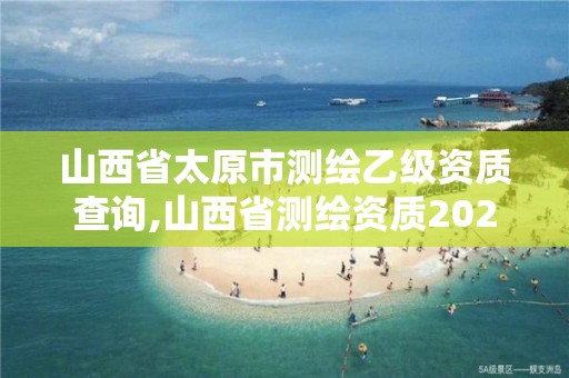 山西省太原市測繪乙級資質查詢,山西省測繪資質2020