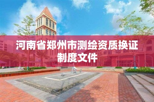 河南省鄭州市測繪資質換證制度文件