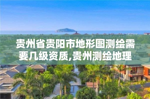 貴州省貴陽市地形圖測繪需要幾級資質(zhì),貴州測繪地理信息公司。